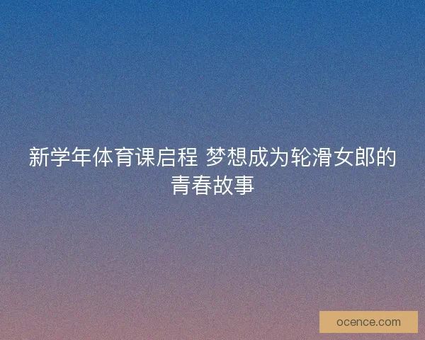 新学年体育课启程 梦想成为轮滑女郎的青春故事