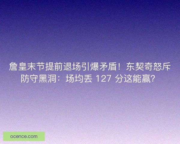 詹皇末节提前退场引爆矛盾！东契奇怒斥防守黑洞：场均丢 127 分这能赢？
